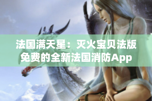 法国满天星：灭火宝贝法版免费的全新法国消防App