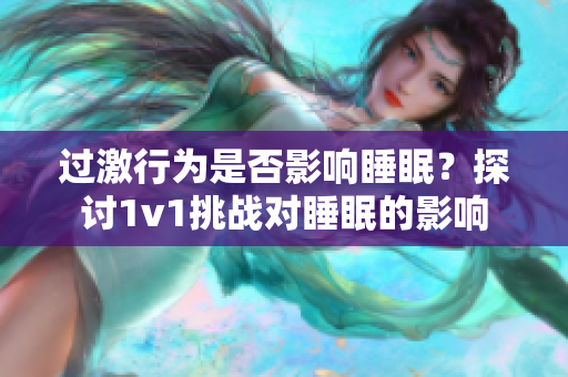 过激行为是否影响睡眠？探讨1v1挑战对睡眠的影响