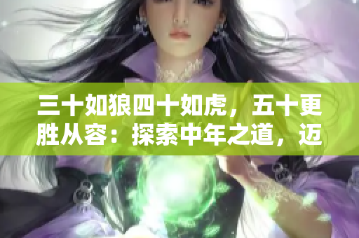 三十如狼四十如虎，五十更胜从容：探索中年之道，迈向生活新高度