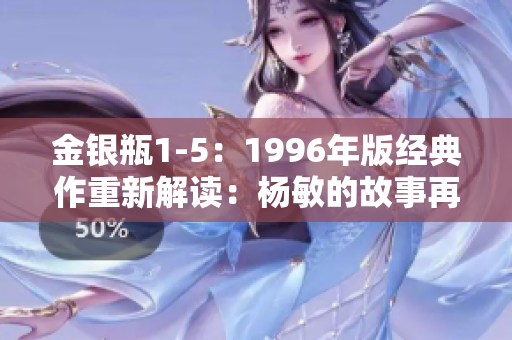 金银瓶1-5：1996年版经典作重新解读：杨敏的故事再现