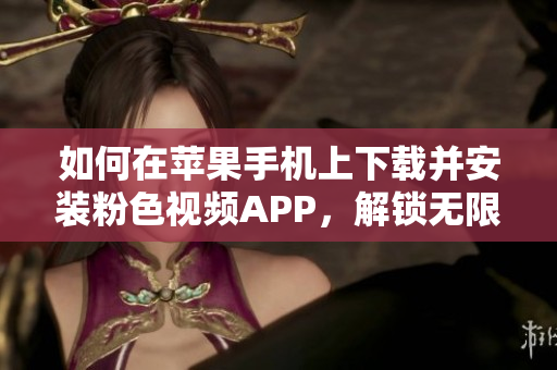 如何在苹果手机上下载并安装粉色视频APP，解锁无限观影体验！