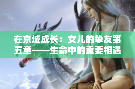 在京城成长：女儿的挚友第五章——生命中的重要相遇与挑战