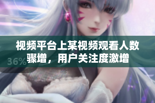 视频平台上某视频观看人数骤增，用户关注度激增