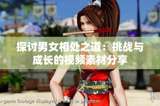 探讨男女相处之道：挑战与成长的视频素材分享