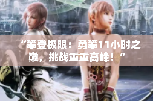 “攀登极限：勇攀11小时之巅，挑战重重高峰！”