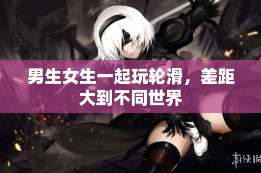 男生女生一起玩轮滑，差距大到不同世界