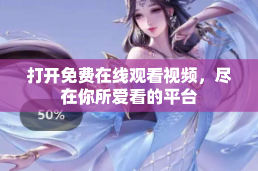 打开免费在线观看视频，尽在你所爱看的平台