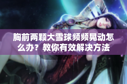 胸前两颗大雪球频频晃动怎么办？教你有效解决方法