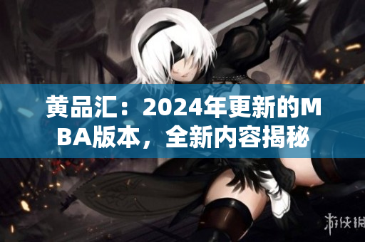 黄品汇：2024年更新的MBA版本，全新内容揭秘