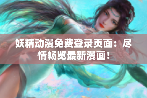 妖精动漫免费登录页面：尽情畅览最新漫画！