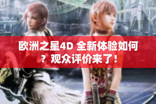 欧洲之星4D 全新体验如何？观众评价来了！