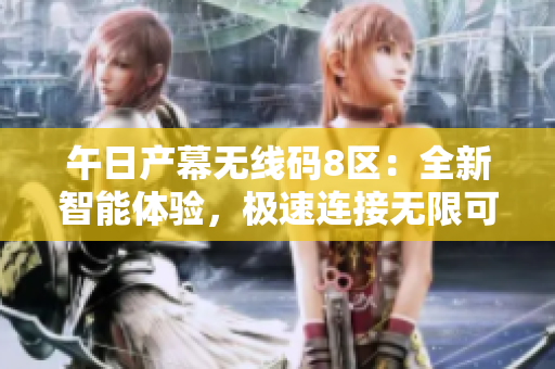 午日产幕无线码8区：全新智能体验，极速连接无限可能