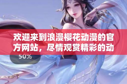 欢迎来到浪漫樱花动漫的官方网站，尽情观赏精彩的动画作品！