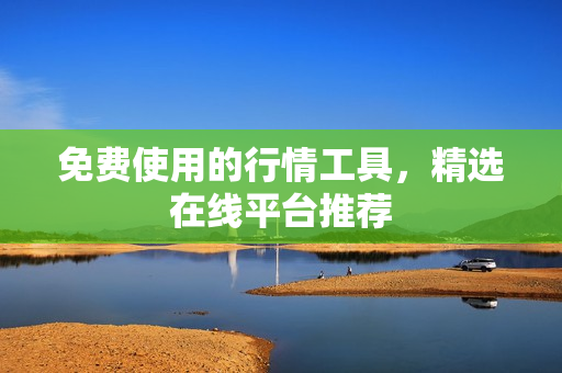 免费使用的行情工具，精选在线平台推荐