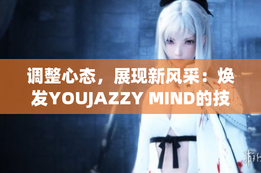 调整心态，展现新风采：焕发YOUJAZZY MIND的技巧