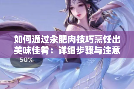 如何通过汆肥肉技巧烹饪出美味佳肴：详细步骤与注意事项分析