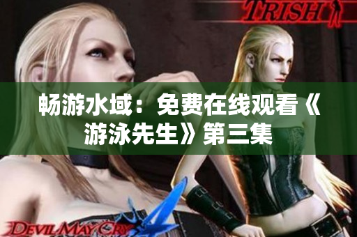畅游水域：免费在线观看《游泳先生》第三集