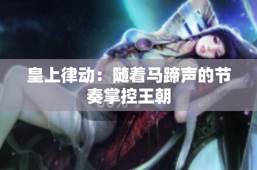 皇上律动：随着马蹄声的节奏掌控王朝