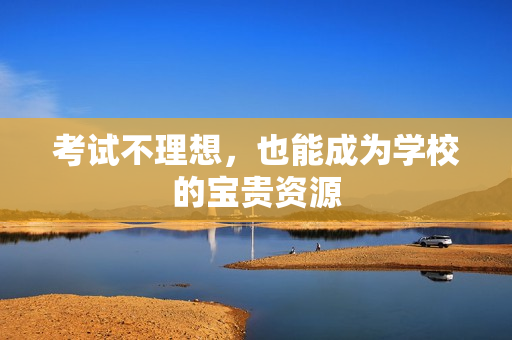 考试不理想，也能成为学校的宝贵资源