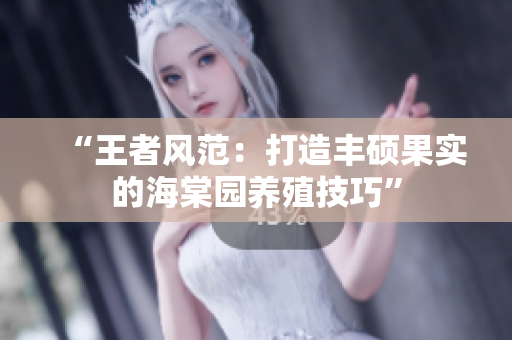 “王者风范：打造丰硕果实的海棠园养殖技巧”