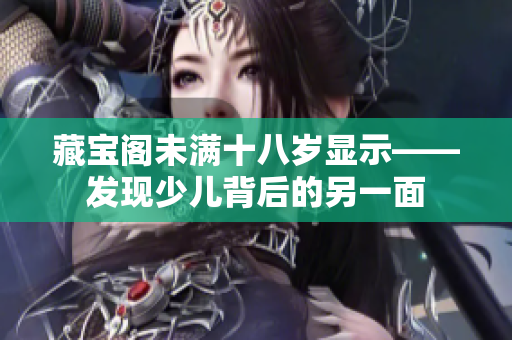 藏宝阁未满十八岁显示——发现少儿背后的另一面