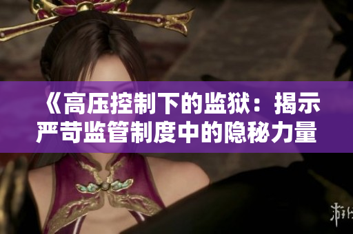 《高压控制下的监狱：揭示严苛监管制度中的隐秘力量与困境》