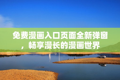 免费漫画入口页面全新弹窗，畅享漫长的漫画世界