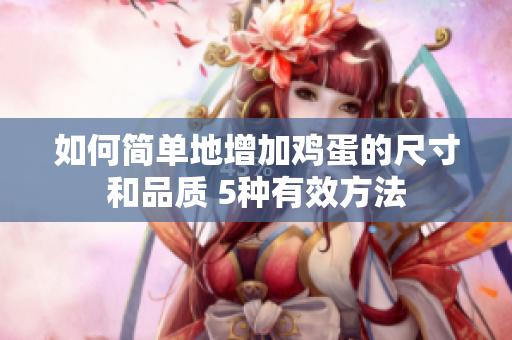 如何简单地增加鸡蛋的尺寸和品质 5种有效方法