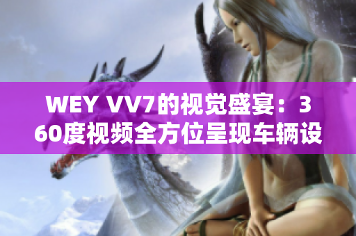 WEY VV7的视觉盛宴：360度视频全方位呈现车辆设计和性能特色