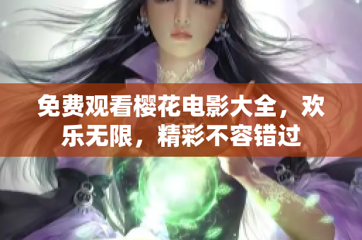 免费观看樱花电影大全，欢乐无限，精彩不容错过