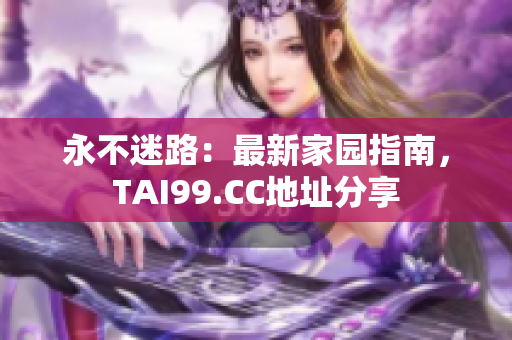 永不迷路：最新家园指南，TAI99.CC地址分享