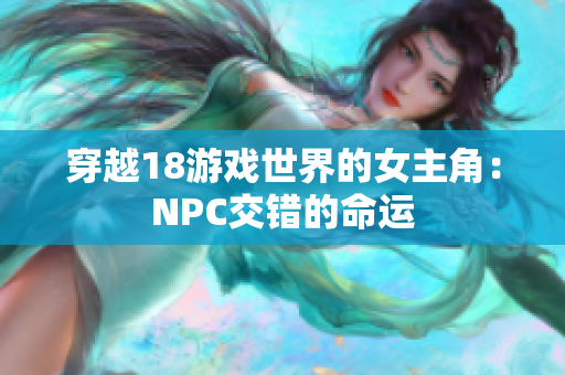 穿越18游戏世界的女主角：NPC交错的命运