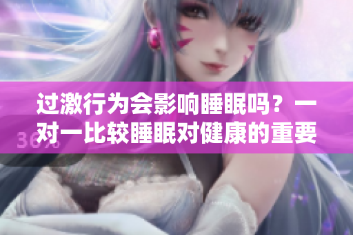 过激行为会影响睡眠吗？一对一比较睡眠对健康的重要性