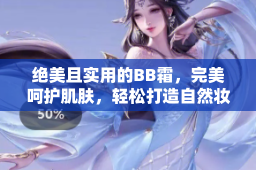 绝美且实用的BB霜，完美呵护肌肤，轻松打造自然妆容