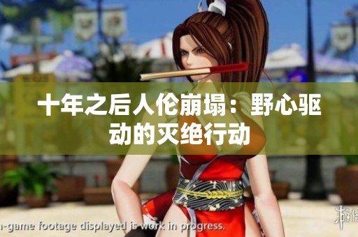 十年之后人伦崩塌：野心驱动的灭绝行动