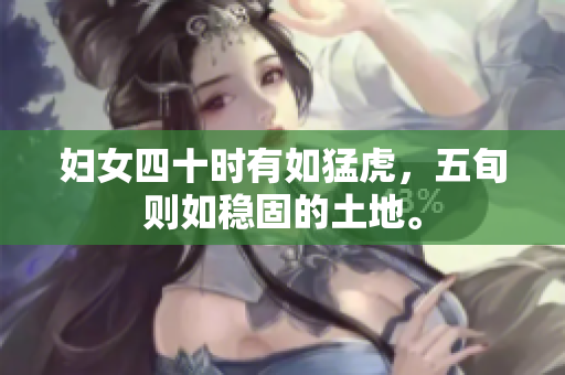 妇女四十时有如猛虎，五旬则如稳固的土地。