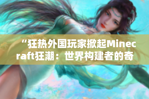 “狂热外国玩家掀起Minecraft狂潮：世界构建者的奇幻之旅”