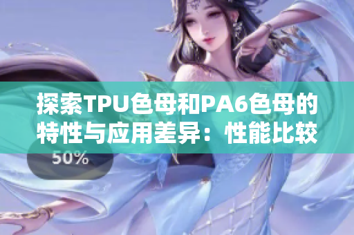 探索TPU色母和PA6色母的特性与应用差异：性能比较与发展方向