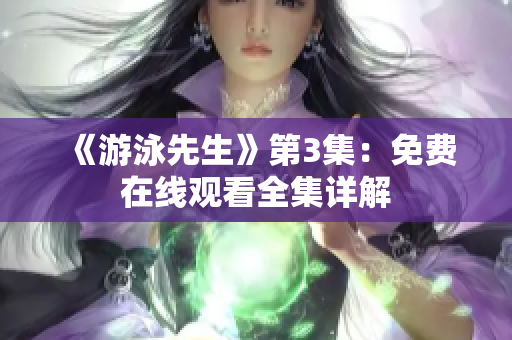 《游泳先生》第3集：免费在线观看全集详解