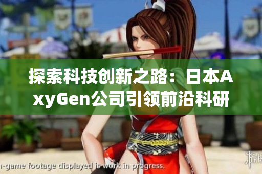 探索科技创新之路：日本AxyGen公司引领前沿科研领域的新动向