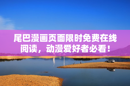 尾巴漫画页面限时免费在线阅读，动漫爱好者必看！