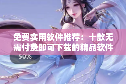 免费实用软件推荐：十款无需付费即可下载的精品软件