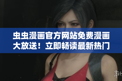 虫虫漫画官方网站免费漫画大放送！立即畅读最新热门漫画！
