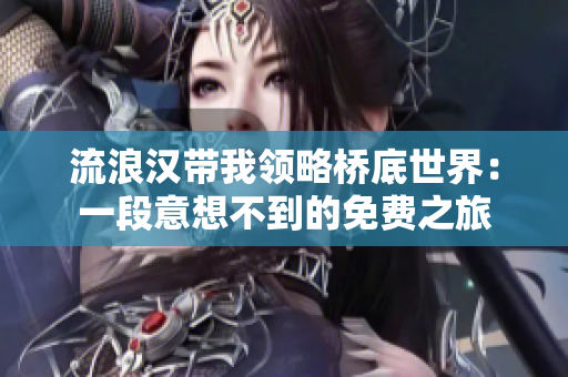 流浪汉带我领略桥底世界：一段意想不到的免费之旅