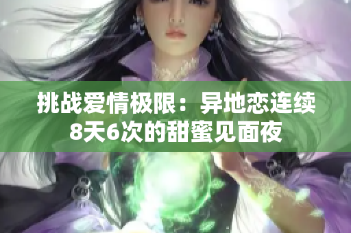 挑战爱情极限：异地恋连续8天6次的甜蜜见面夜