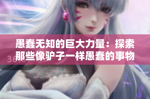 愚蠢无知的巨大力量：探索那些像驴子一样愚蠢的事物