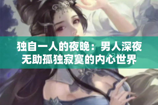 独自一人的夜晚：男人深夜无助孤独寂寞的内心世界