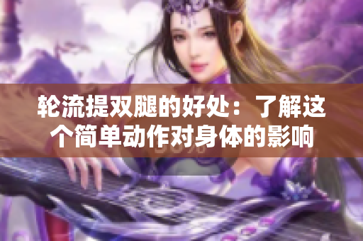轮流提双腿的好处：了解这个简单动作对身体的影响