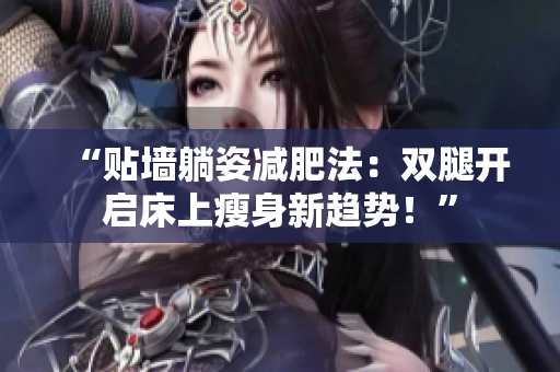 “贴墙躺姿减肥法：双腿开启床上瘦身新趋势！”