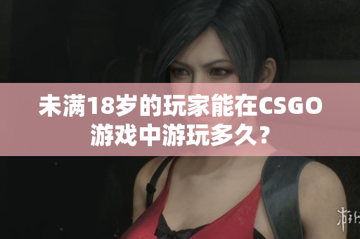 未满18岁的玩家能在CSGO游戏中游玩多久？